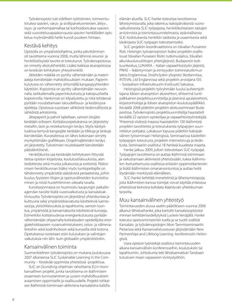 Kestävä kehitys Opistolla on ympäristöohjelma, jonka päivittäminen oli tavoitteena vuonna 2008, mutta lähinnä resurssi- ja henkilöstösyistä tavoite ei toteutunut.