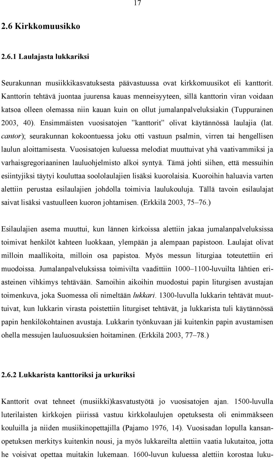 Ensimmäisten vuosisatojen kanttorit olivat käytännössä laulajia (lat. cantor); seurakunnan kokoontuessa joku otti vastuun psalmin, virren tai hengellisen laulun aloittamisesta.