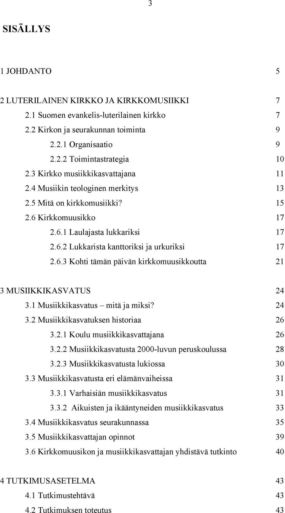 6.3 Kohti tämän päivän kirkkomuusikkoutta 21 3 MUSIIKKIKASVATUS 24 3.1 Musiikkikasvatus mitä ja miksi? 24 3.2 Musiikkikasvatuksen historiaa 26 3.2.1 Koulu musiikkikasvattajana 26 3.2.2 Musiikkikasvatusta 2000-luvun peruskoulussa 28 3.