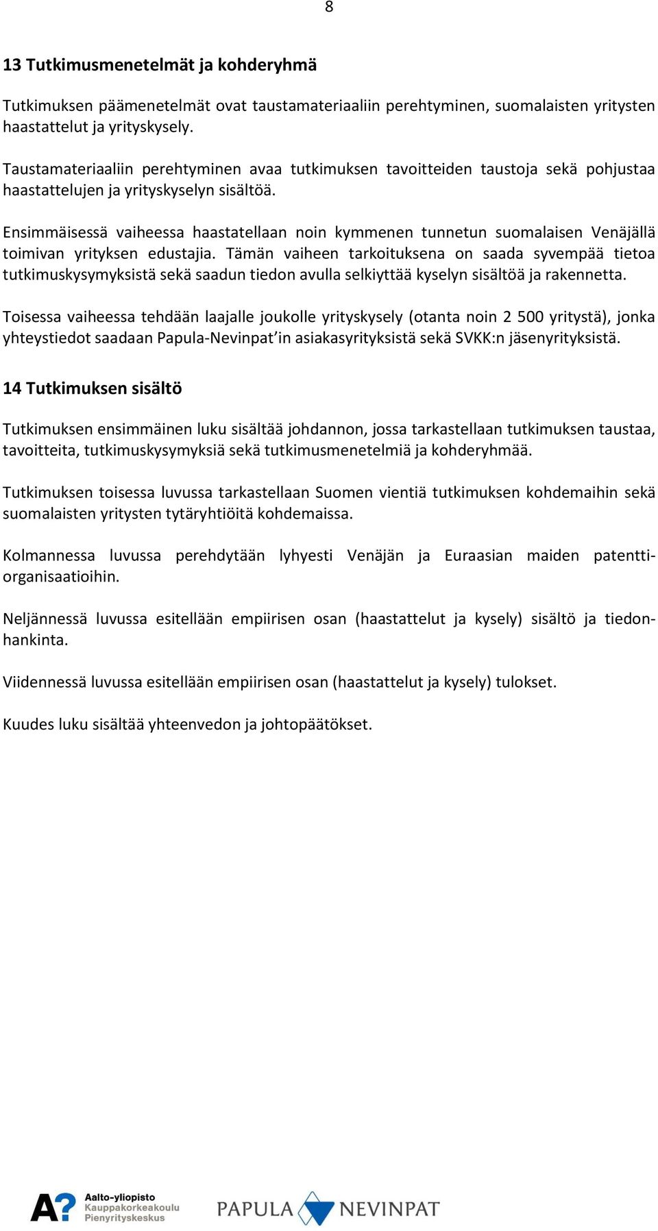 Ensimmäisessä vaiheessa haastatellaan noin kymmenen tunnetun suomalaisen Venäjällä toimivan yrityksen edustajia.