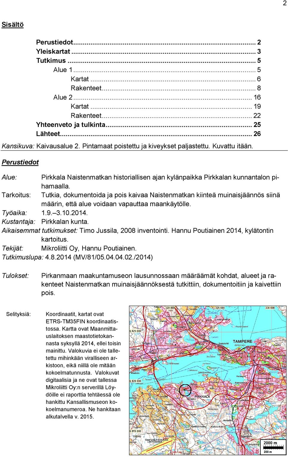 Tarkoitus: Tutkia, dokumentoida ja pois kaivaa Naistenmatkan kiinteä muinaisjäännös siinä määrin, että alue voidaan vapauttaa maankäytölle. Työaika: 1.9. 3.10.2014. Kustantaja: Pirkkalan kunta.