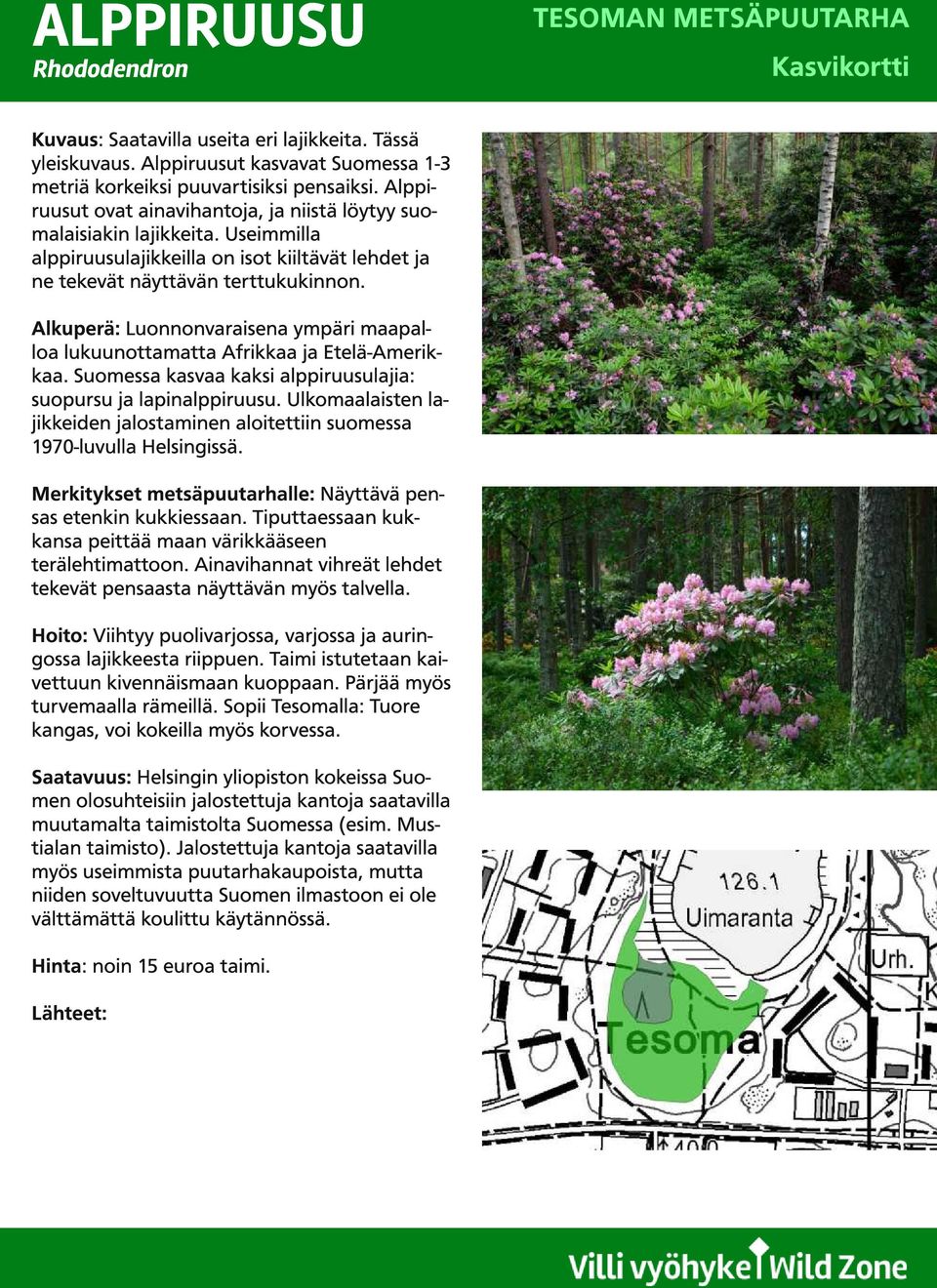Alkuperä: Luonnonvaraisena ympäri maapalloa lukuunottamatta Afrikkaa ja Etelä-Amerikkaa. Suomessa kasvaa kaksi alppiruusulajia: suopursu ja lapinalppiruusu.