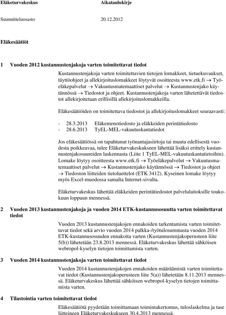 Kustannustenjakoja varten lähetettävät tiedostot allekirjoitetaan erillisillä allekirjoituslomakkeilla. Eläkesäätiöiden on toimitettava tiedostot ja allekirjoituslomakkeet seuraavasti: - 28.3.