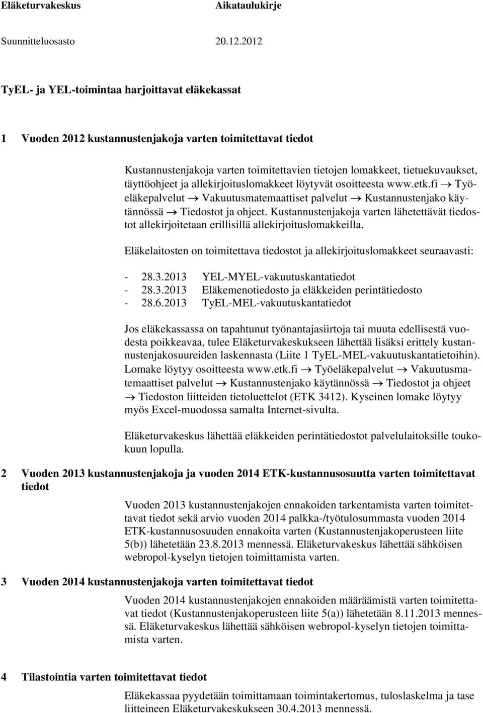 Kustannustenjakoja varten lähetettävät tiedostot allekirjoitetaan erillisillä allekirjoituslomakkeilla. Eläkelaitosten on toimitettava tiedostot ja allekirjoituslomakkeet seuraavasti: - 28.3.