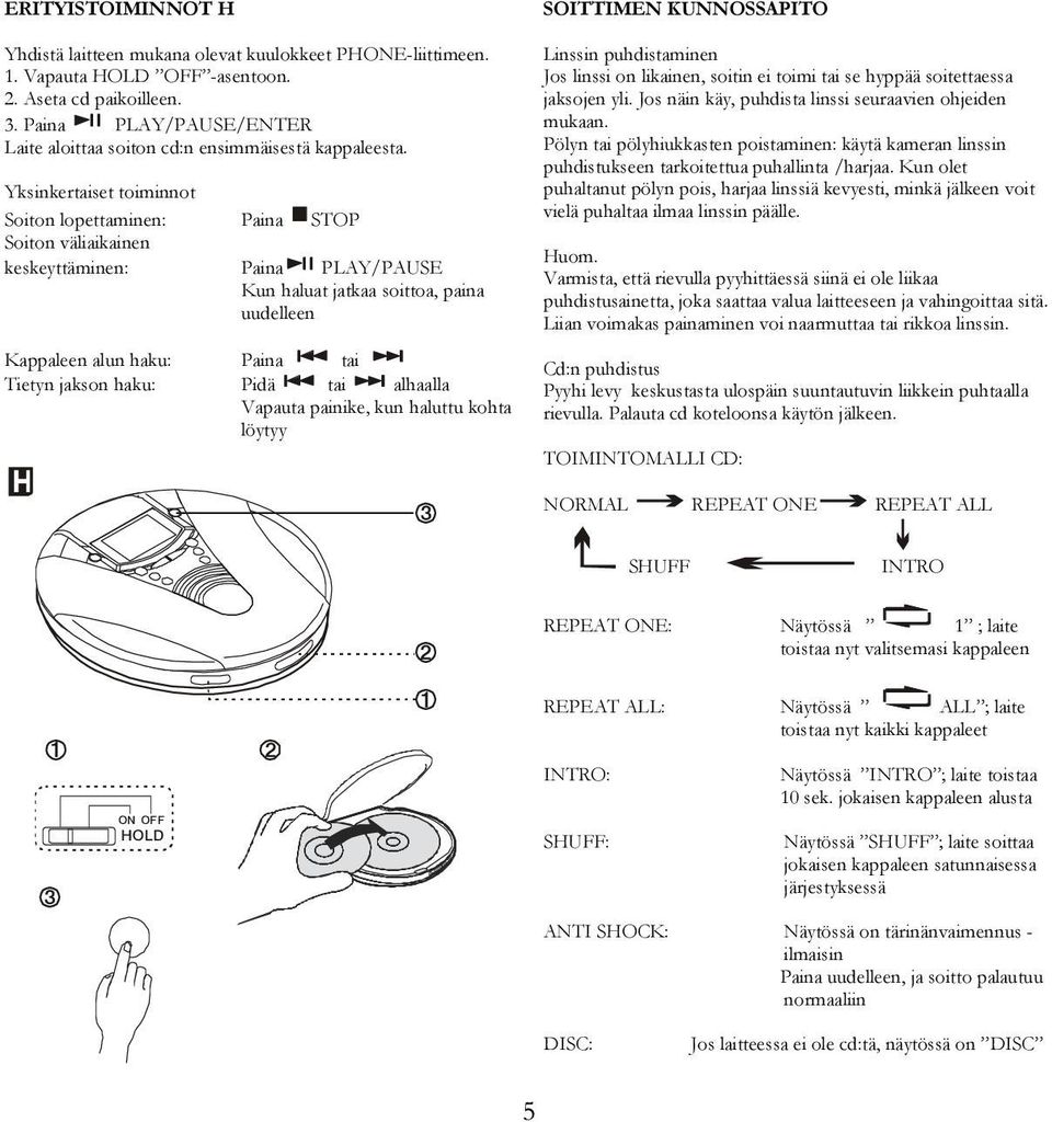 Yksinkertaiset toiminnot Soiton lopettaminen: Paina STOP Soiton väliaikainen keskeyttäminen: Paina PLAY/PAUSE Kun haluat jatkaa soittoa, paina uudelleen Kappaleen alun haku: Paina tai Tietyn jakson
