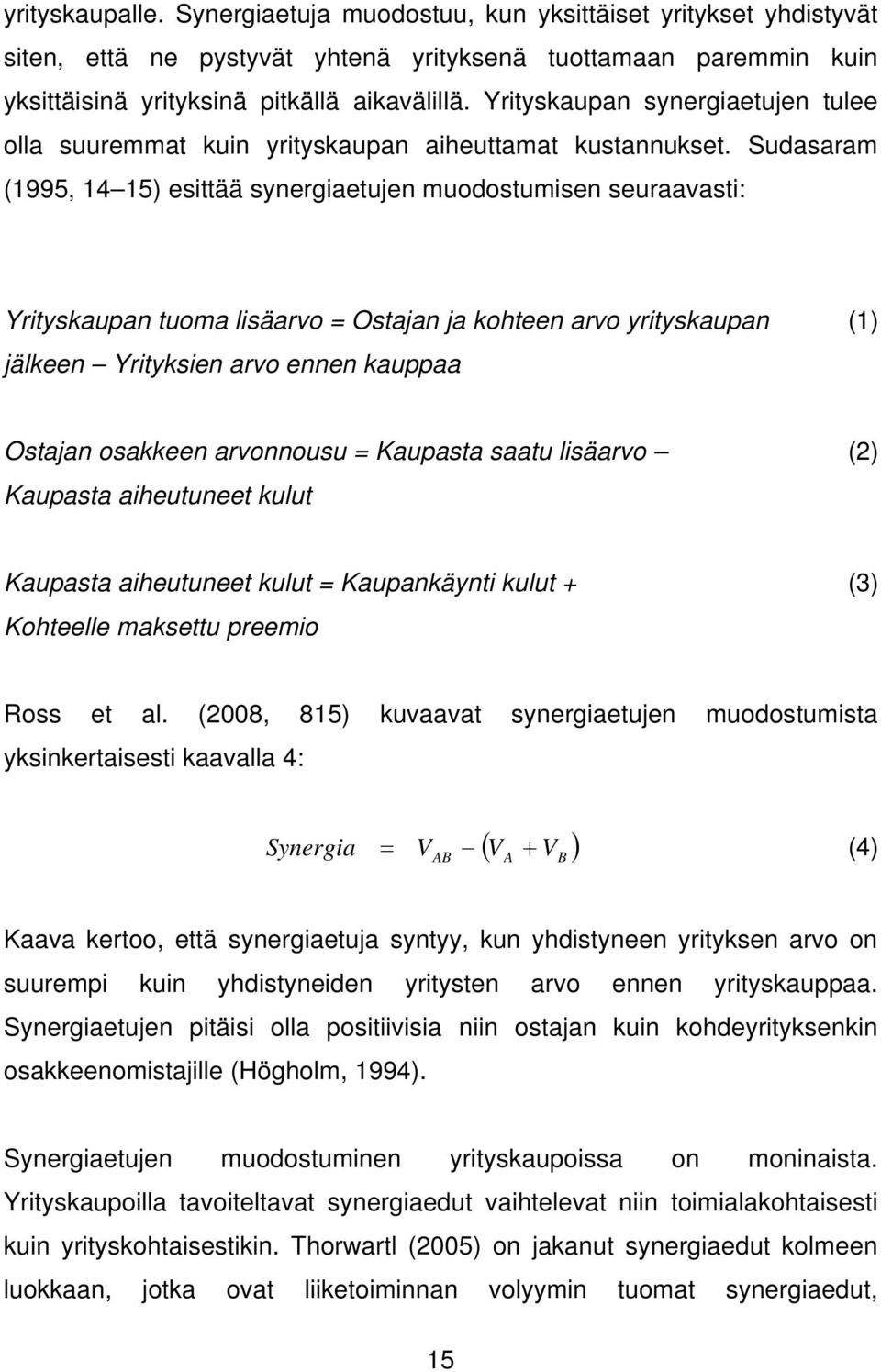 Sudasaram (1995, 14 15) esittää synergiaetujen muodostumisen seuraavasti: Yrityskaupan tuoma lisäarvo = Ostajan ja kohteen arvo yrityskaupan (1) jälkeen Yrityksien arvo ennen kauppaa Ostajan osakkeen