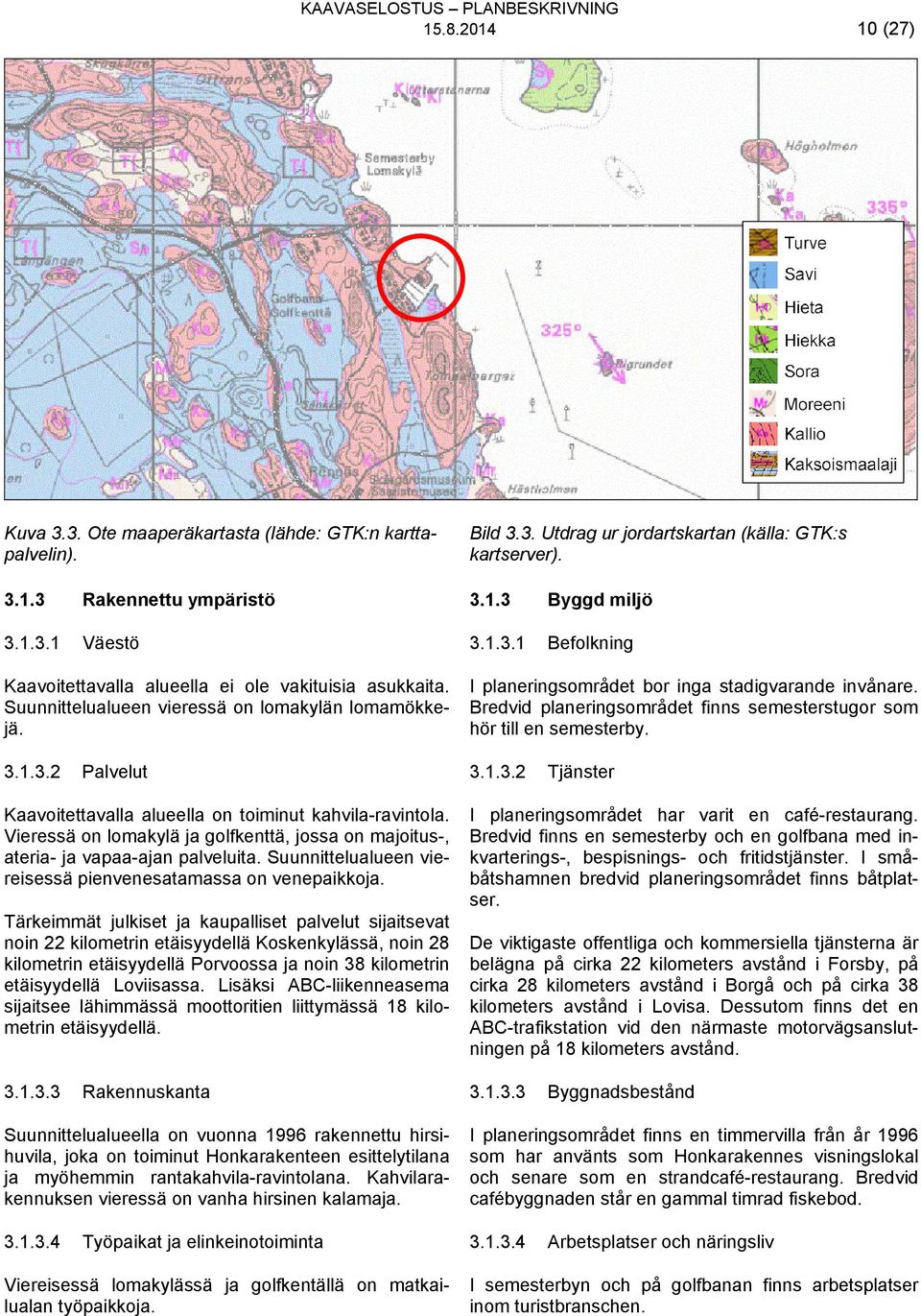 Bredvid planeringsområdet finns semesterstugor som hör till en semesterby. 3.1.3.2 3.1.3.2 Palvelut Kaavoitettavalla alueella on toiminut kahvila-ravintola.