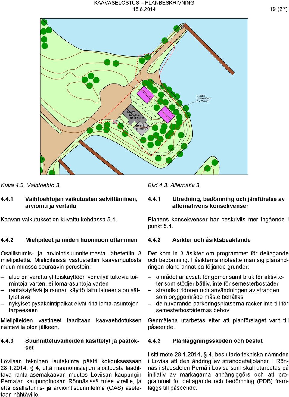 4. Planens konsekvenser har beskrivits mer ingående i punkt 5.4. 4.4.2 4.4.2 Mielipiteet ja niiden huomioon ottaminen Åsikter och åsiktsbeaktande Osallistumis- ja arviointisuunnitelmasta lähetettiin 3 mielipidettä.