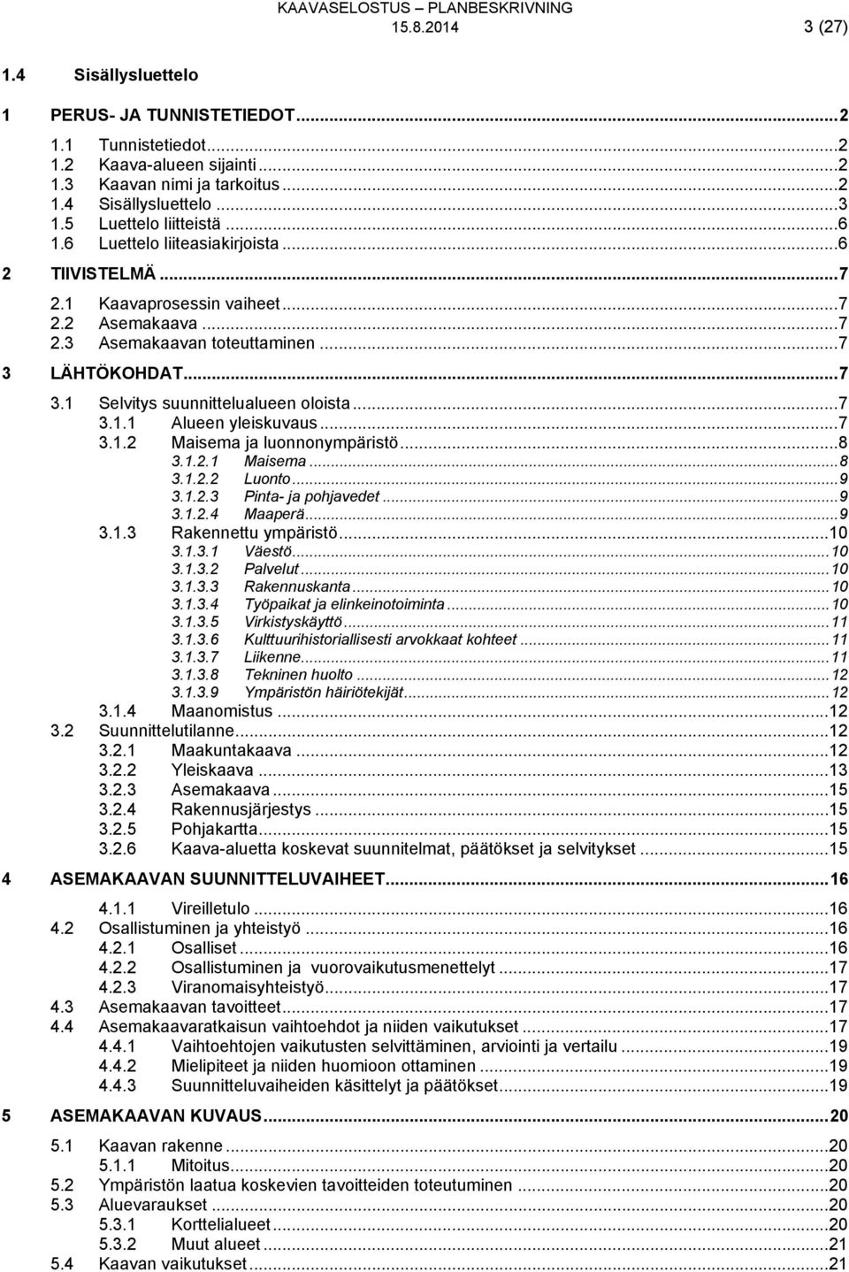 LÄHTÖKOHDAT... 7 3.1 Selvitys suunnittelualueen oloista... 7 3.1.1 Alueen yleiskuvaus... 7 3.1.2 Maisema ja luonnonympäristö... 8 3.1.2.1 Maisema... 8 3.1.2.2 Luonto... 9 3.1.2.3 Pinta- ja pohjavedet.