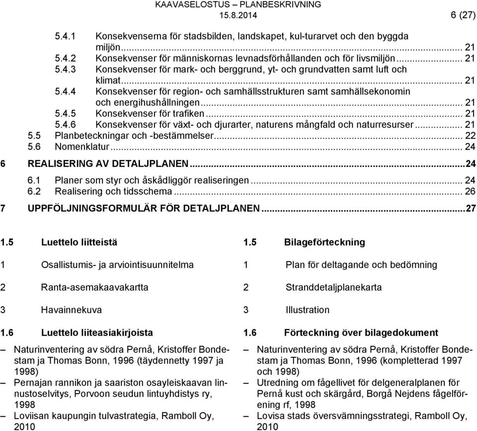 .. 21 5.5 Planbeteckningar och -bestämmelser... 22 5.6 Nomenklatur... 24 6 REALISERING AV DETALJPLANEN... 24 6.1 Planer som styr och åskådliggör realiseringen... 24 6.2 Realisering och tidsschema.
