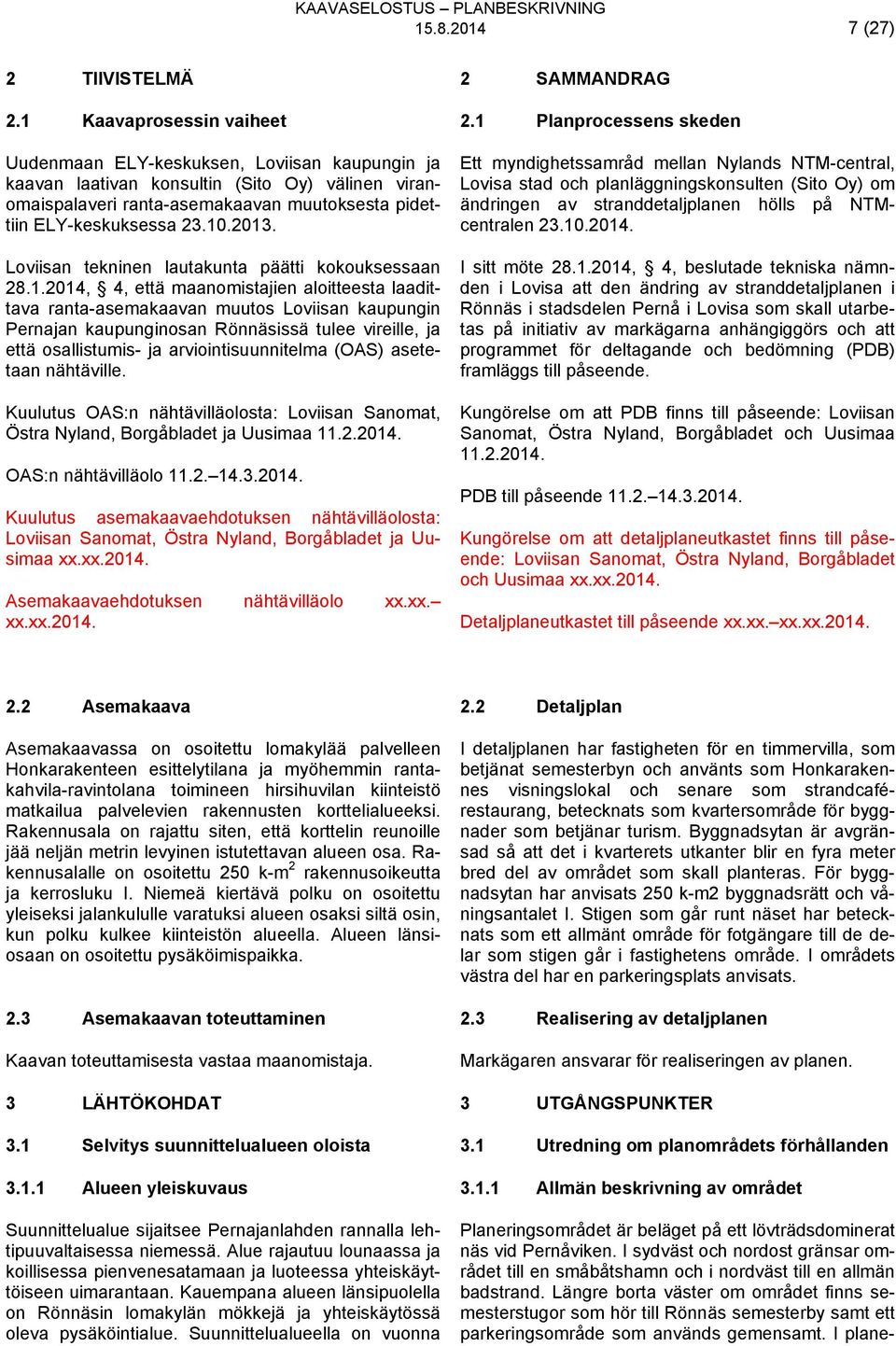 2013. Loviisan tekninen lautakunta päätti kokouksessaan 28.1.2014, 4, että maanomistajien aloitteesta laadittava ranta-asemakaavan muutos Loviisan kaupungin Pernajan kaupunginosan Rönnäsissä tulee