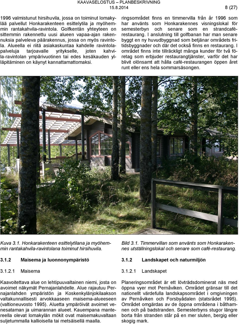 Alueella ei riitä asiakaskuntaa kahdelle ravintolapalveluja tarjoavalle yritykselle, joten kahvila ravintolan ympärivuotinen tai edes kesäkauden ylläpitäminen on käynyt kannattamattomaksi.