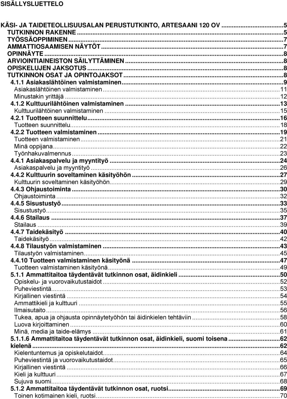 .. 11 Minustakin yrittäjä... 12 4.1.2 Kulttuurilähtöinen valmistaminen... 13 Kulttuurilähtöinen valmistaminen... 15 4.2.1 Tuotteen suunnittelu... 16 Tuotteen suunnittelu... 18 4.2.2 Tuotteen valmistaminen.