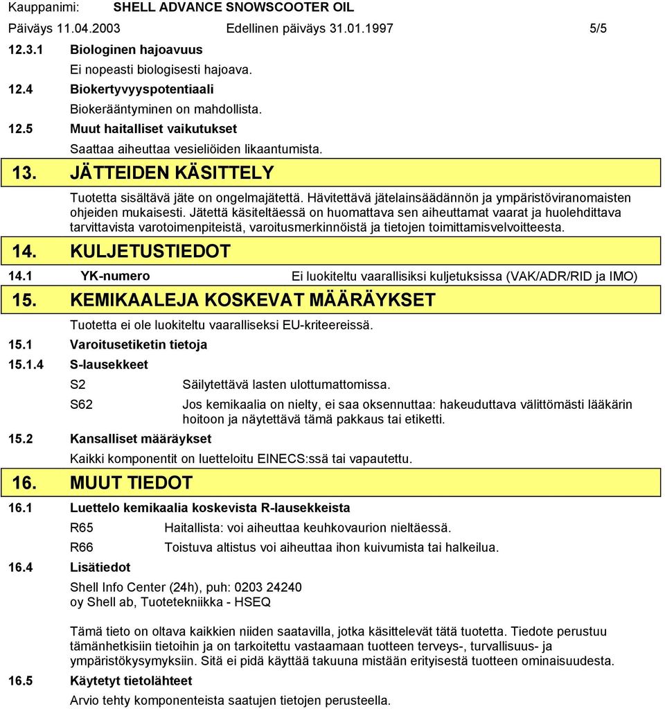 Jätettä käsiteltäessä on huomattava sen aiheuttamat vaarat ja huolehdittava tarvittavista varotoimenpiteistä, varoitusmerkinnöistä ja tietojen toimittamisvelvoitteesta. 14. KULJETUSTIEDOT 14.