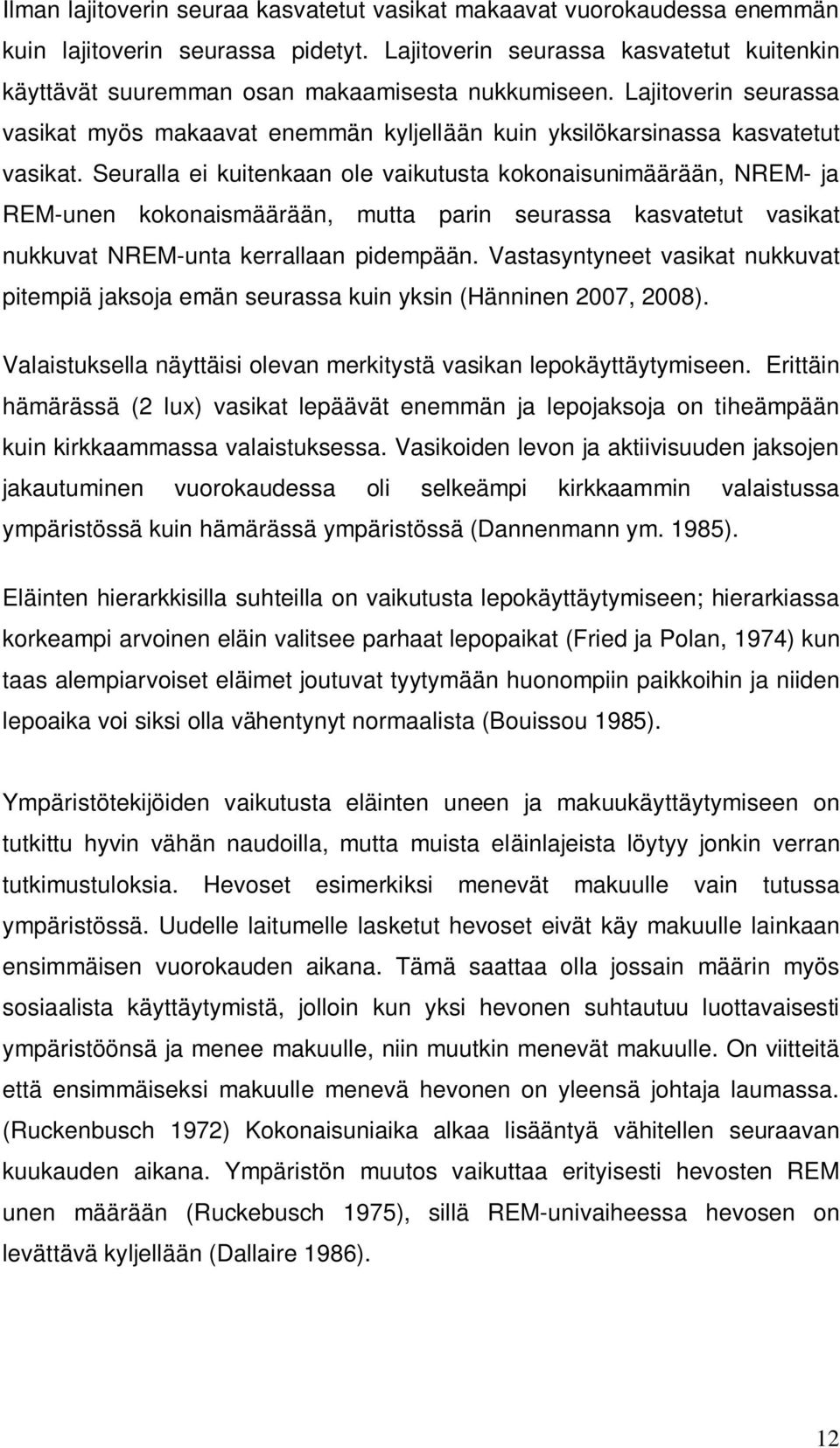 Seuralla ei kuitenkaan ole vaikutusta kokonaisunimäärään, NREM- ja REM-unen kokonaismäärään, mutta parin seurassa kasvatetut vasikat nukkuvat NREM-unta kerrallaan pidempään.