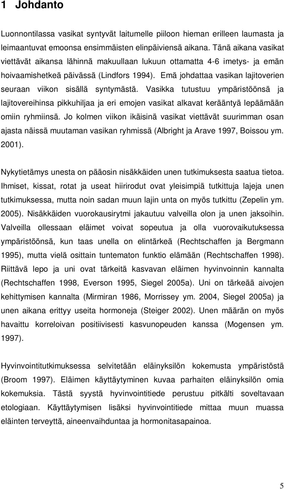 Emä johdattaa vasikan lajitoverien seuraan viikon sisällä syntymästä. Vasikka tutustuu ympäristöönsä ja lajitovereihinsa pikkuhiljaa ja eri emojen vasikat alkavat kerääntyä lepäämään omiin ryhmiinsä.