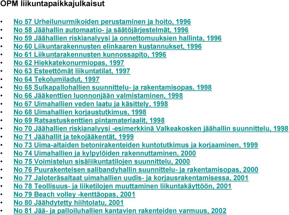 1997 No 65 Sulkapallohallien suunnittelu- ja rakentamisopas, 1998 No 66 Jääkenttien luonnonjään valmistaminen, 1998 No 67 Uimahallien veden laatu ja käsittely, 1998 No 68 Uimahallien korjaustutkimus,