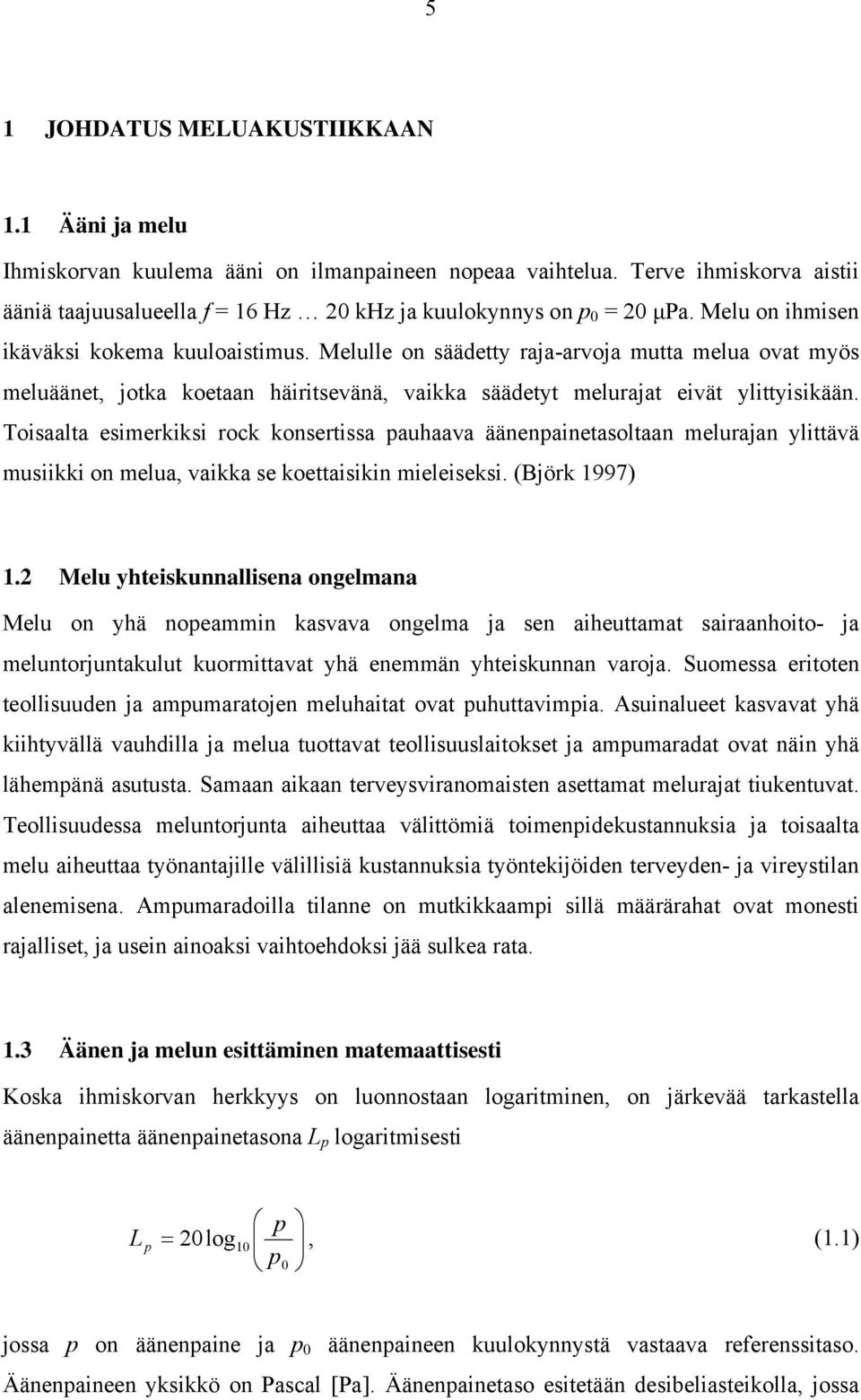 Toisaalta esimerkiksi rock konsertissa pauhaava äänenpainetasoltaan melurajan ylittävä musiikki on melua, vaikka se koettaisikin mieleiseksi. (Björk 1997) 1.