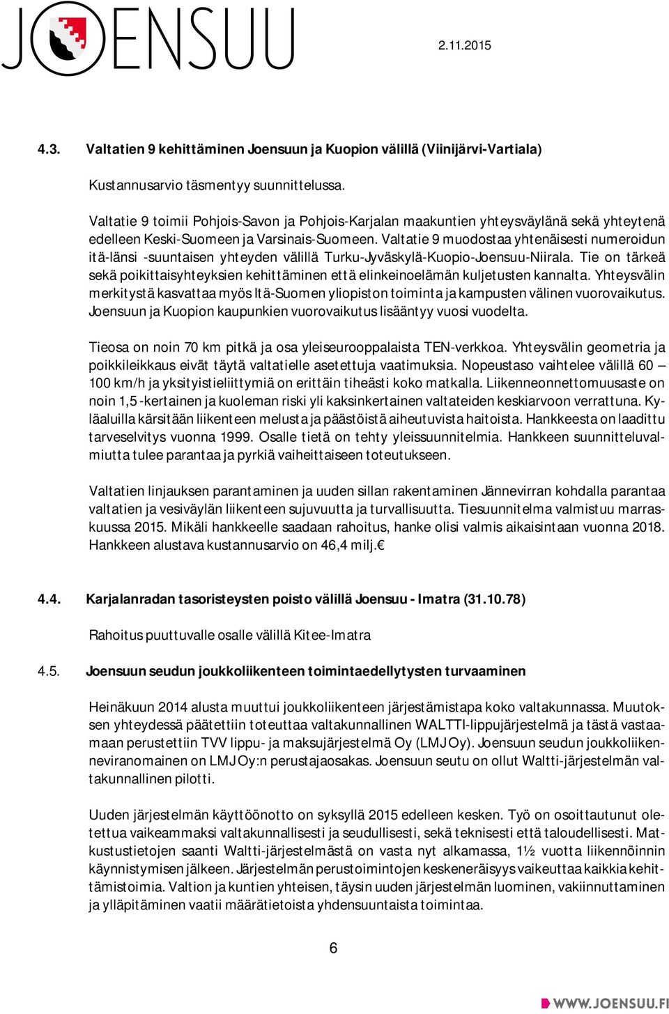 Valtatie 9 muodostaa yhtenäisesti numeroidun itä-länsi -suuntaisen yhteyden välillä Turku-Jyväskylä-Kuopio-Joensuu-Niirala.