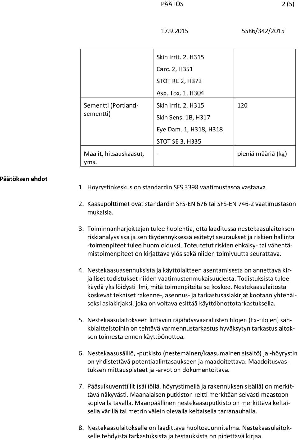 Kaasupolttimet ovat standardin SFS-EN 676 tai SFS-EN 746-2 vaatimustason mukaisia. 3.