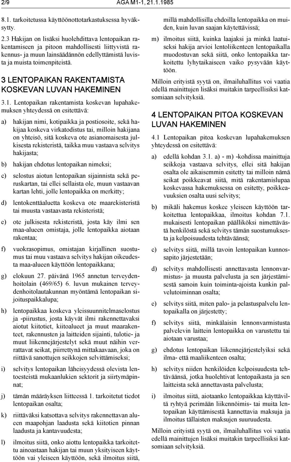 Lentopaikan rakentamista koskevan lupahakemuksen yhteydessä on esitettävä: a) hakijan nimi, kotipaikka ja postiosoite, sekä hakijaa koskeva virkatodistus tai, milloin hakijana on yhteisö, sitä