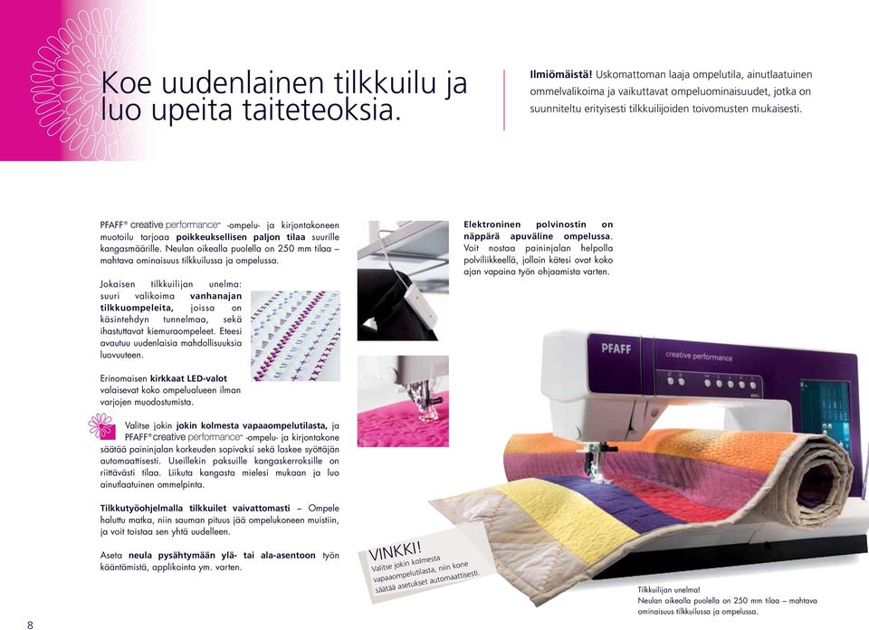 -ompelu- ja kirjontakoneen muotoilu tarjoaa poikkeuksellisen paljon tilaa suurille kangasmäärille. Neulan oikealla puolella on 250 mm tilaa mahtava ominaisuus tilkkuilussa ja ompelussa.