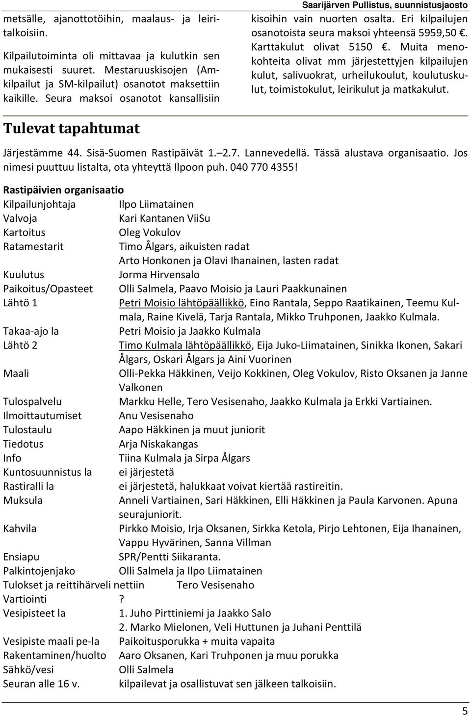 Muita menokohteita olivat mm järjestettyjen kilpailujen kulut, salivuokrat, urheilukoulut, koulutuskulut, toimistokulut, leirikulut ja matkakulut. Tulevat tapahtumat Järjestämme 44.