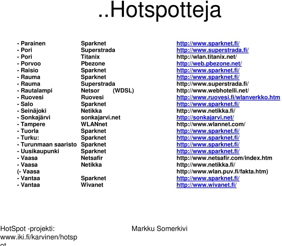 net/ - Ruovesi Ruovesi http://www.ruovesi.fi/wlanverkko.htm - Salo Sparknet http://www.sparknet.fi/ - Seinäjoki Netikka http://www.netikka.fi/ - Sonkajärvi sonkajarvi.net http://sonkajarvi.