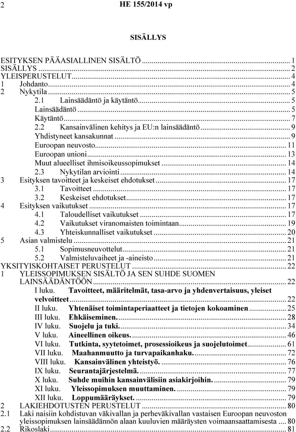 .. 14 3 Esityksen tavoitteet ja keskeiset ehdotukset... 17 3.1 Tavoitteet... 17 3.2 Keskeiset ehdotukset... 17 4 Esityksen vaikutukset... 17 4.1 Taloudelliset vaikutukset... 17 4.2 Vaikutukset viranomaisten toimintaan.