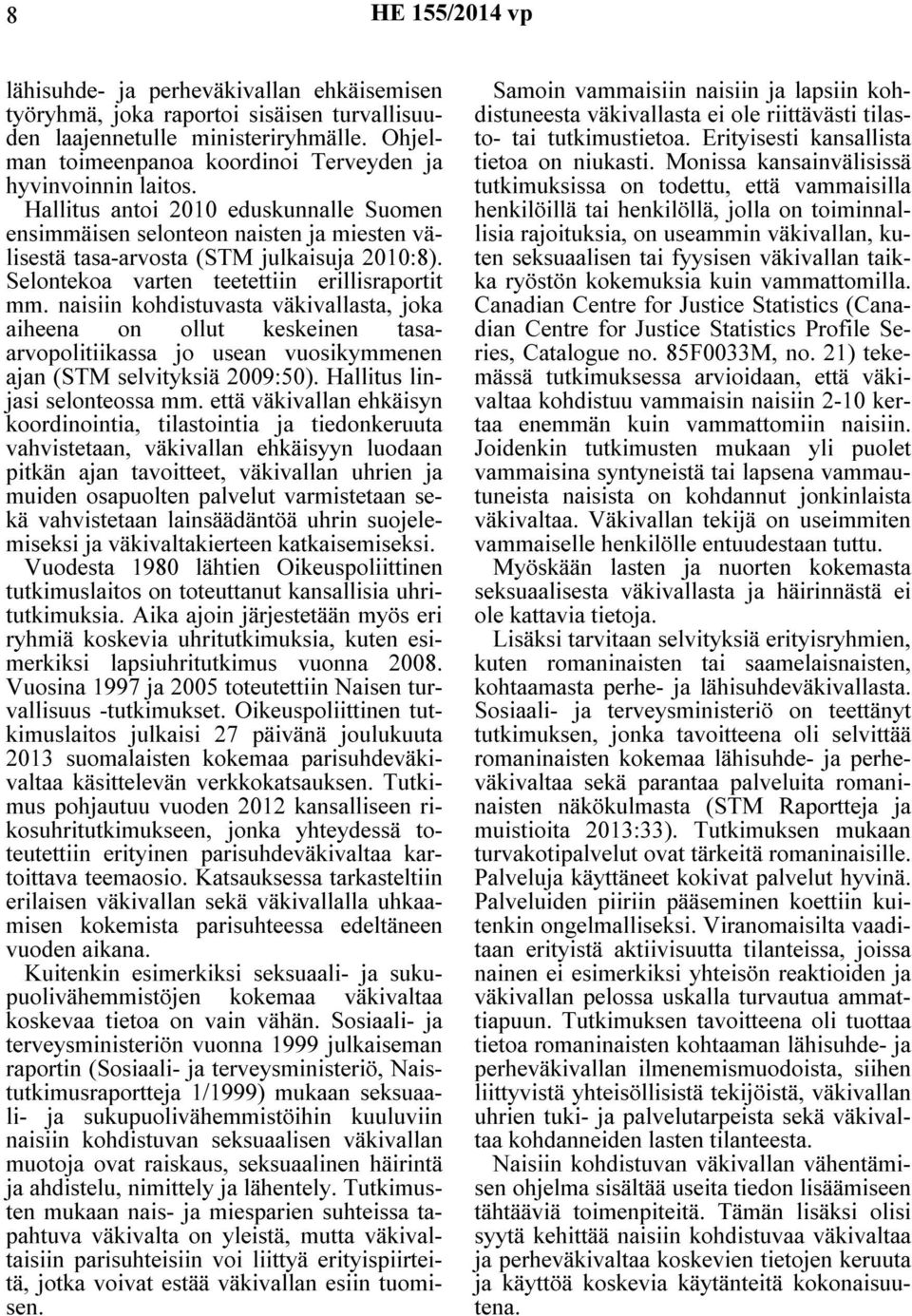 Selontekoa varten teetettiin erillisraportit mm. naisiin kohdistuvasta väkivallasta, joka aiheena on ollut keskeinen tasaarvopolitiikassa jo usean vuosikymmenen ajan (STM selvityksiä 2009:50).