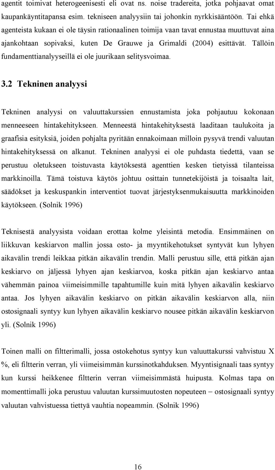 Tällöin fundamenianalyyseillä ei ole juurikaan seliysvoimaa. 3.2 Tekninen analyysi Tekninen analyysi on valuuakurssien ennusamisa joka pohjauuu kokonaan menneeseen hinakehiykseen.