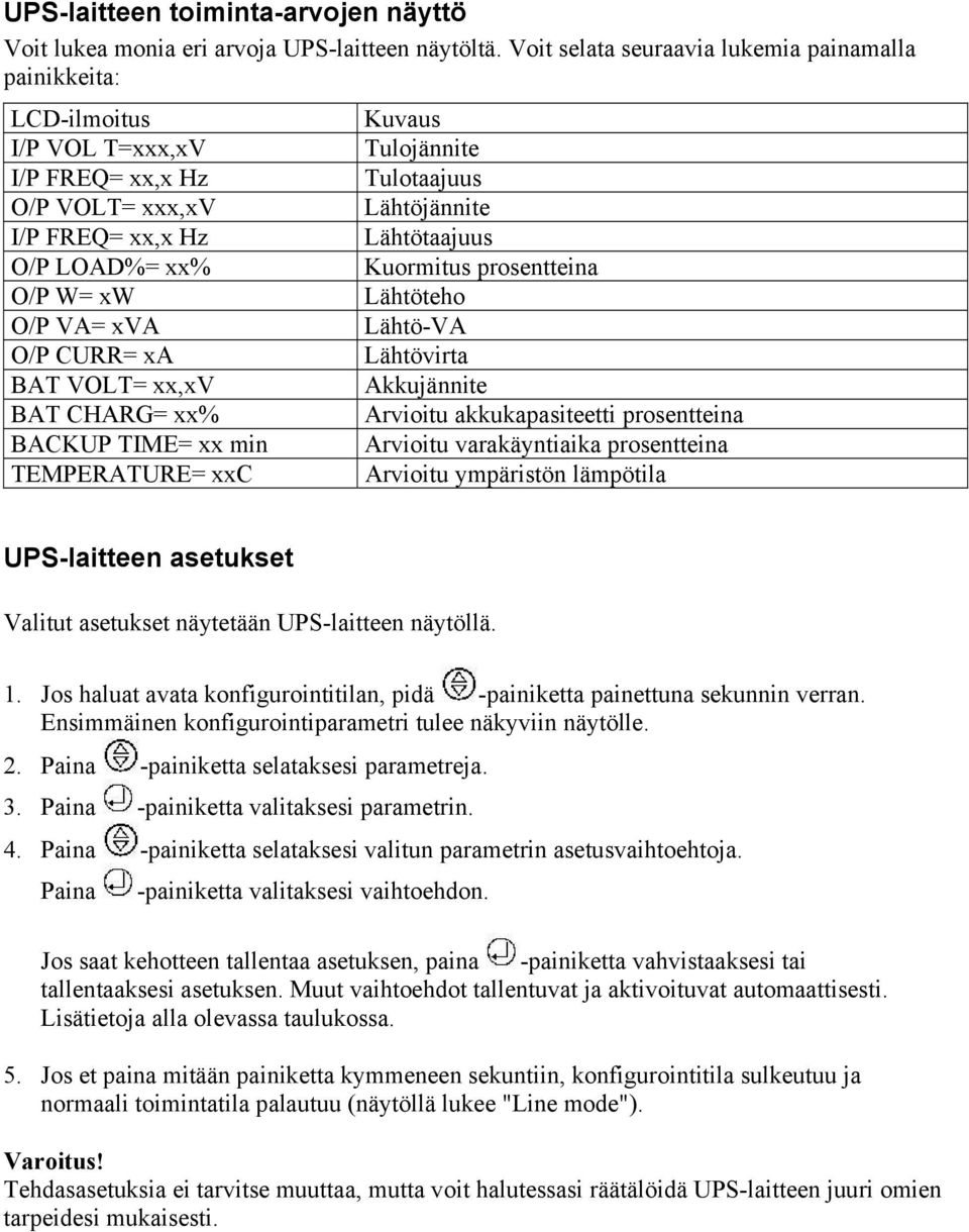 LOAD%= xx% Kuormitus prosentteina O/P W= xw Lähtöteho O/P VA= xva Lähtö-VA O/P CURR= xa Lähtövirta BAT VOLT= xx,xv Akkujännite BAT CHARG= xx% Arvioitu akkukapasiteetti prosentteina BACKUP TIME= xx