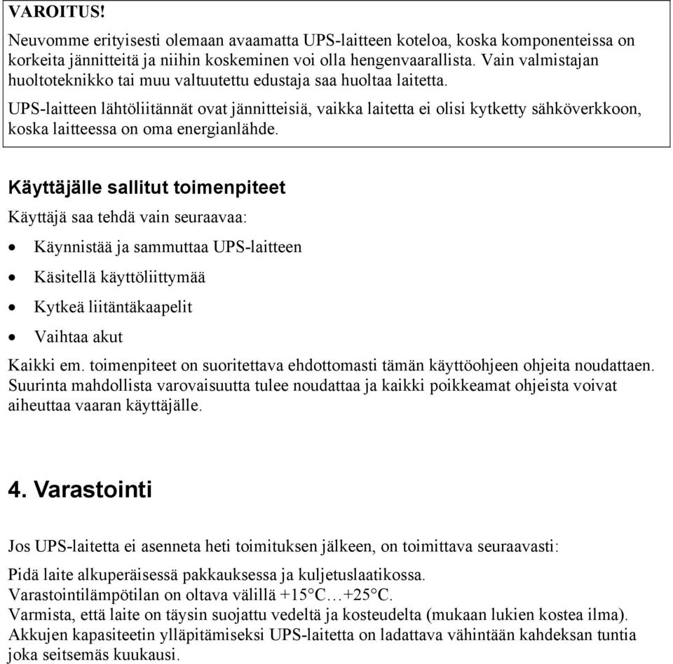 UPS-laitteen lähtöliitännät ovat jännitteisiä, vaikka laitetta ei olisi kytketty sähköverkkoon, koska laitteessa on oma energianlähde.