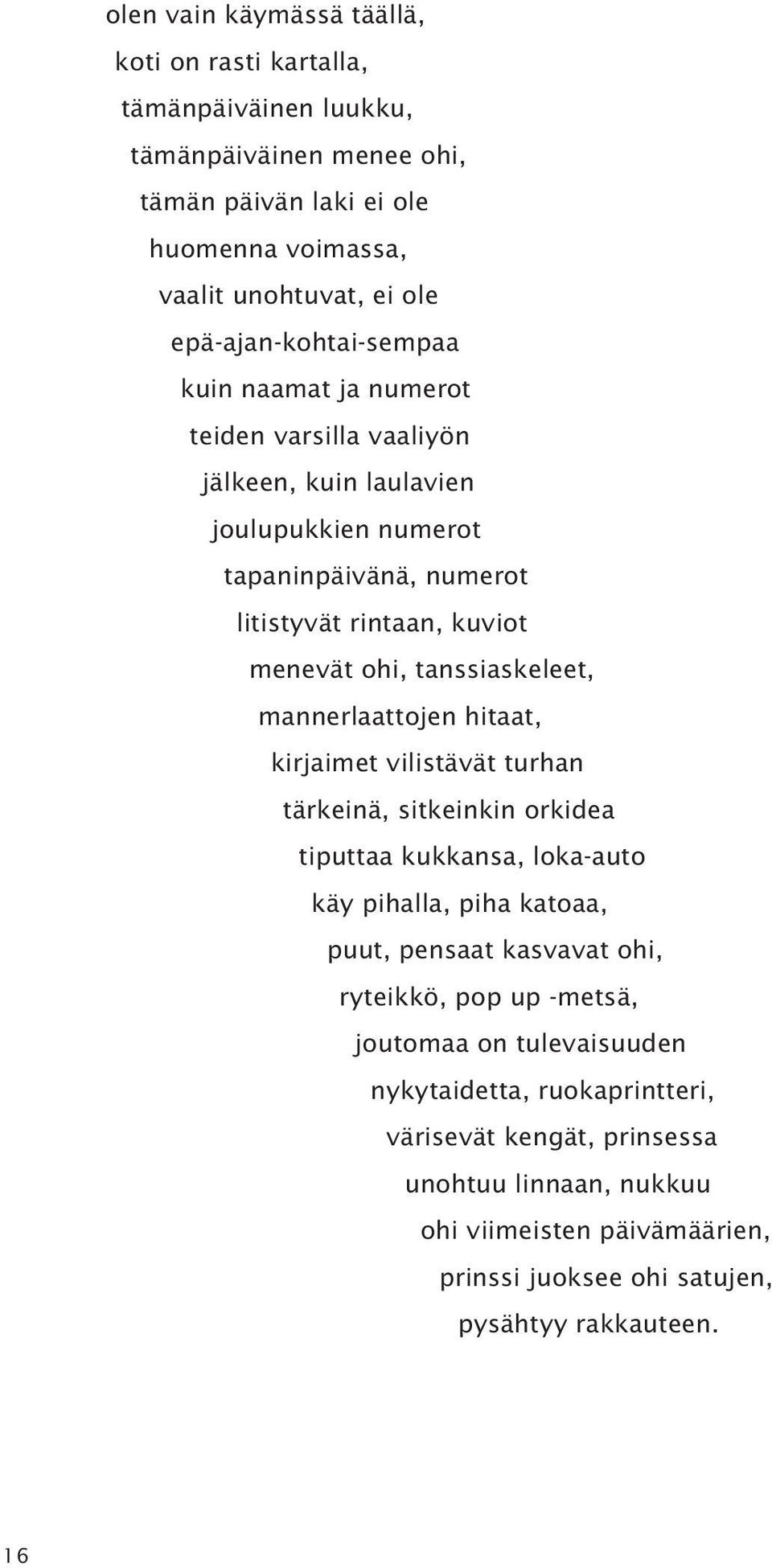 tanssiaskeleet, mannerlaattojen hitaat, kirjaimet vilistävät turhan tärkeinä, sitkeinkin orkidea tiputtaa kukkansa, loka-auto käy pihalla, piha katoaa, puut, pensaat kasvavat ohi,