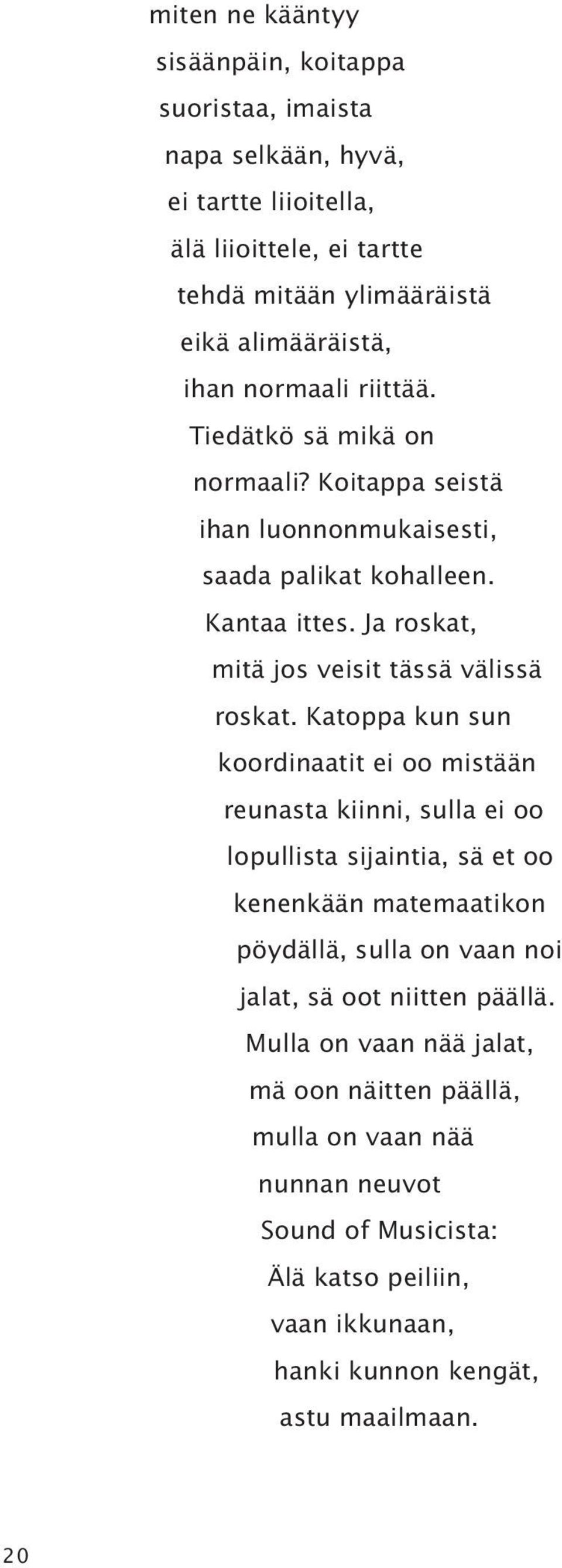 Katoppa kun sun koordinaatit ei oo mistään reunasta kiinni, sulla ei oo lopullista sijaintia, sä et oo kenenkään matemaatikon pöydällä, sulla on vaan noi jalat, sä oot niitten