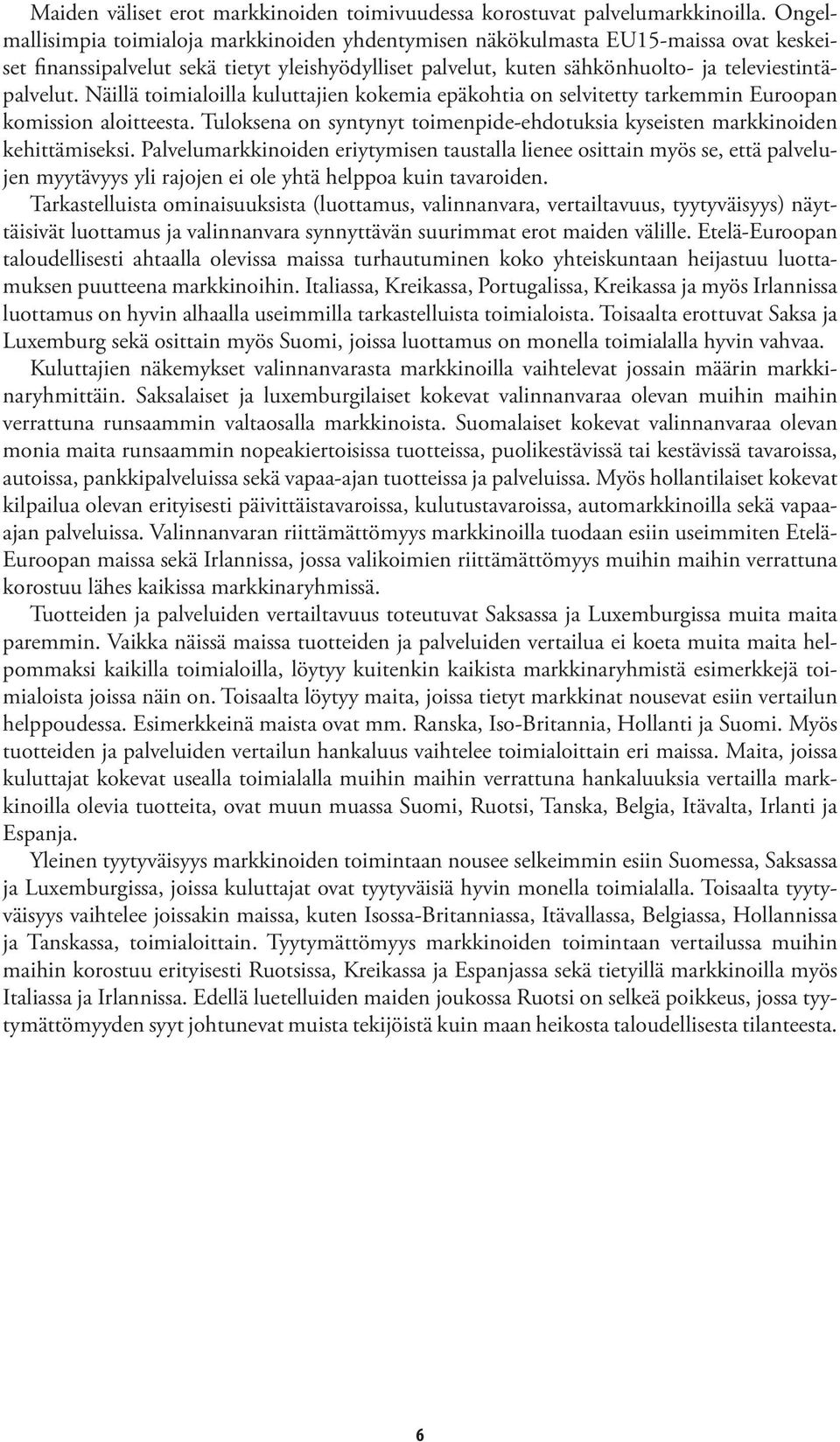 Näillä toimialoilla kuluttajien kokemia epäkohtia on selvitetty tarkemmin Euroopan komission aloitteesta. Tuloksena on syntynyt toimenpide-ehdotuksia kyseisten markkinoiden kehittämiseksi.