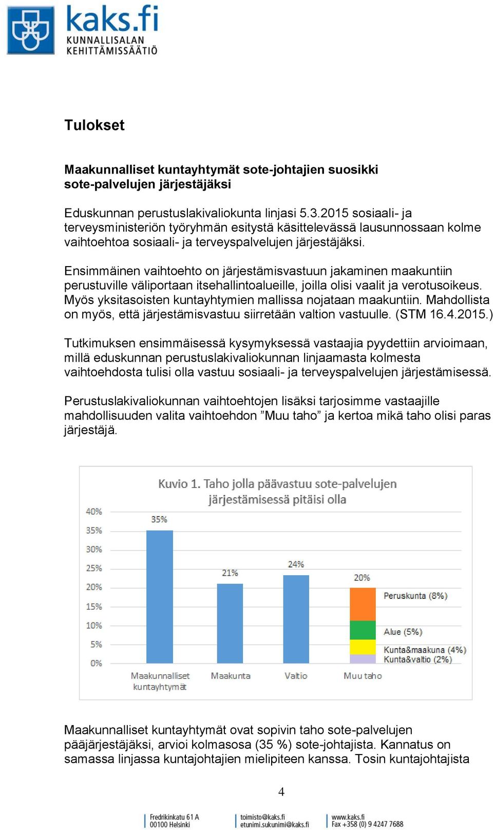 Ensimmäinen vaihtoehto on järjestämisvastuun jakaminen maakuntiin perustuville väliportaan itsehallintoalueille, joilla olisi vaalit ja verotusoikeus.