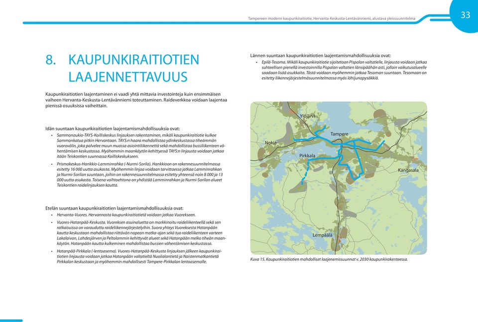 Mikäli kaupunkiraitiotie sijoitetaan Pispalan valtatielle, linjausta voidaan jatkaa suhteellisen pienellä investoinnilla Pispalan valtatien länsipäähän asti, jolloin vaikutusalueelle saadaan lisää