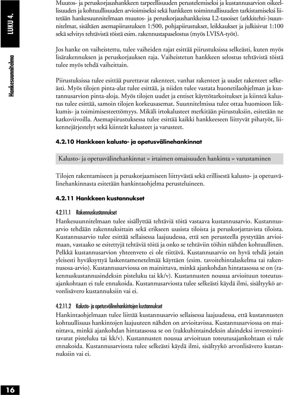 liitetään hankesuunnitelmaan muutos- ja peruskorjaushankkeissa L2-tasoiset (arkkitehti-)suunnitelmat, sisältäen asemapiirustuksen 1:500, pohjapiirustukset, leikkaukset ja julkisivut 1:100 sekä