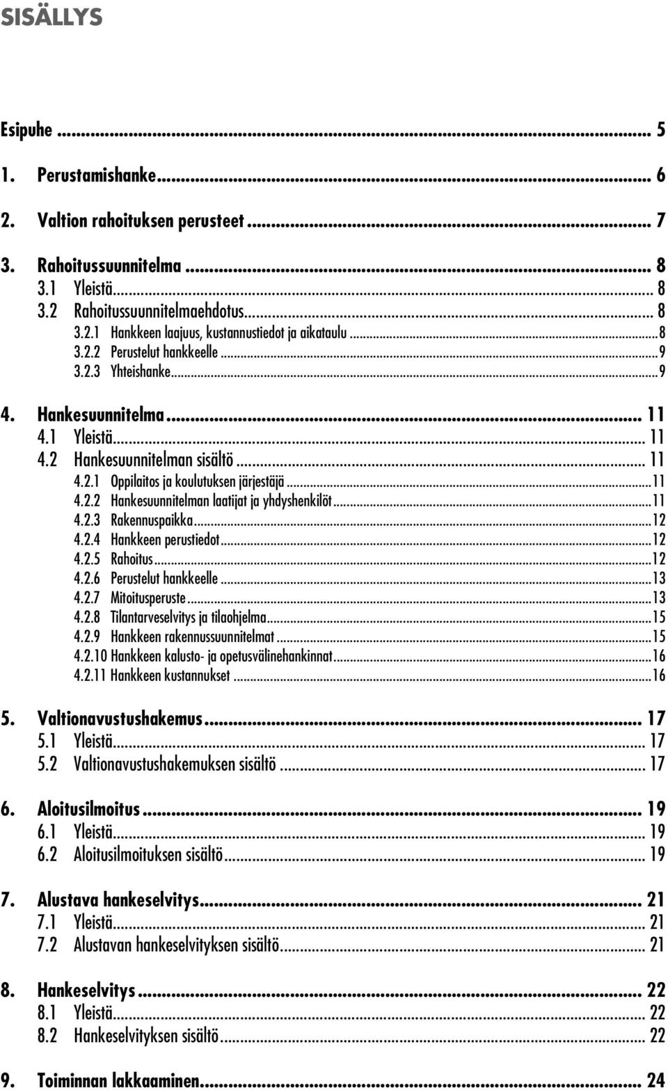 ..11 4.2.3 Rakennuspaikka...12 4.2.4 Hankkeen perustiedot...12 4.2.5 Rahoitus...12 4.2.6 Perustelut hankkeelle...13 4.2.7 Mitoitusperuste...13 4.2.8 Tilantarveselvitys ja tilaohjelma...15 4.2.9 Hankkeen rakennussuunnitelmat.