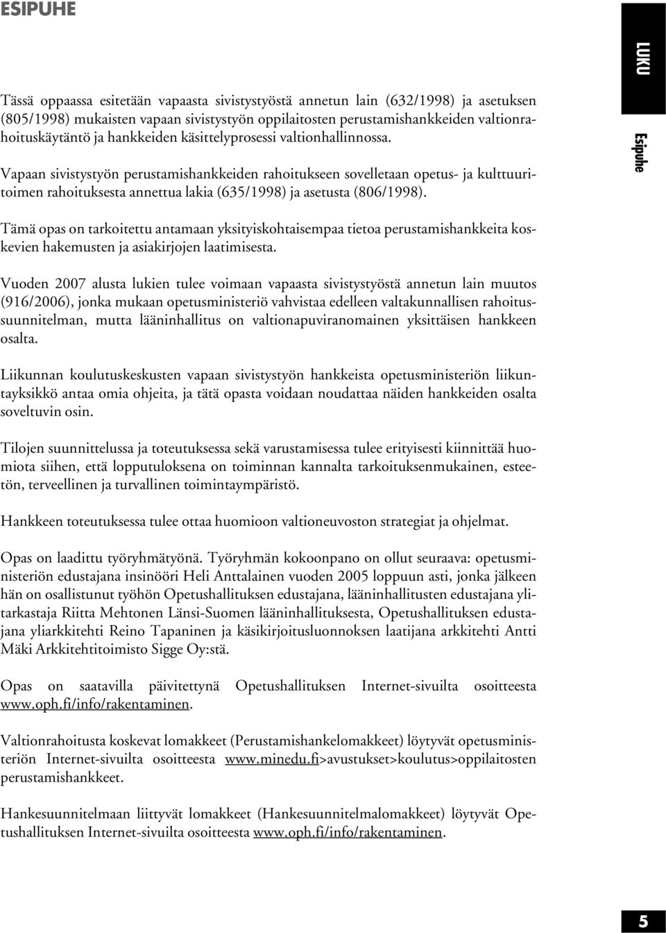 Vapaan sivistystyön perustamishankkeiden rahoitukseen sovelletaan opetus- ja kulttuuritoimen rahoituksesta annettua lakia (635/1998) ja asetusta (806/1998).