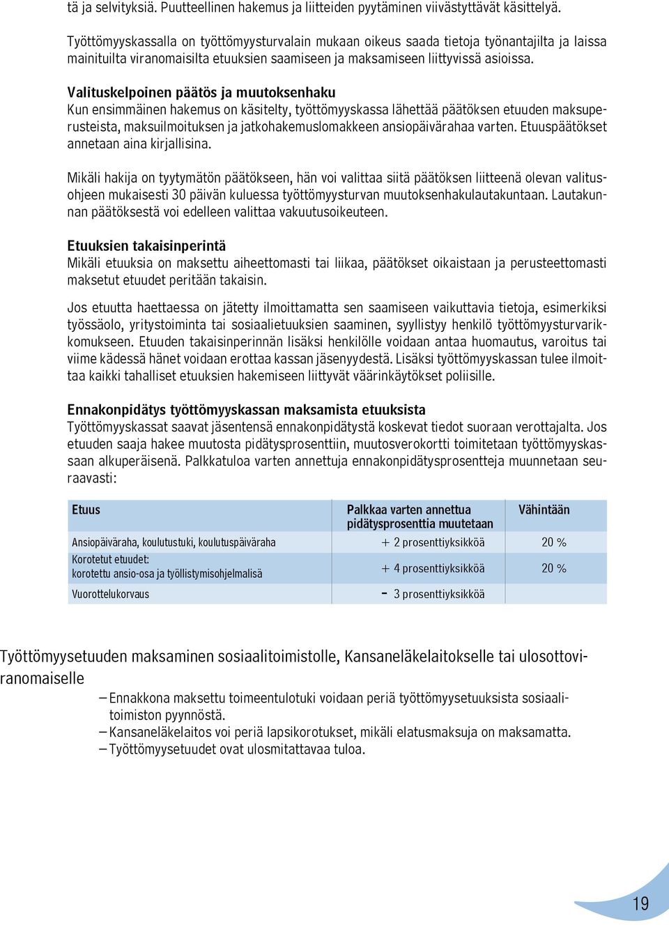 Valituskelpoinen päätös ja muutoksenhaku Kun ensimmäinen hakemus on käsitelty, työttömyyskassa lähettää päätöksen etuuden maksuperusteista, maksuilmoituksen ja jatkohakemuslomakkeen ansiopäivärahaa