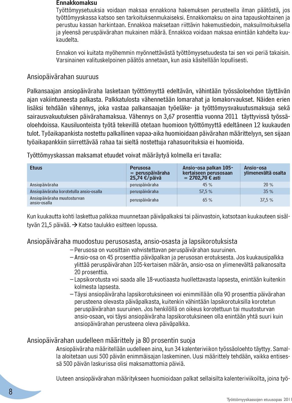 Ennakkoa voidaan maksaa enintään kahdelta kuukaudelta. Ennakon voi kuitata myöhemmin myönnettävästä työttömyysetuudesta tai sen voi periä takaisin.