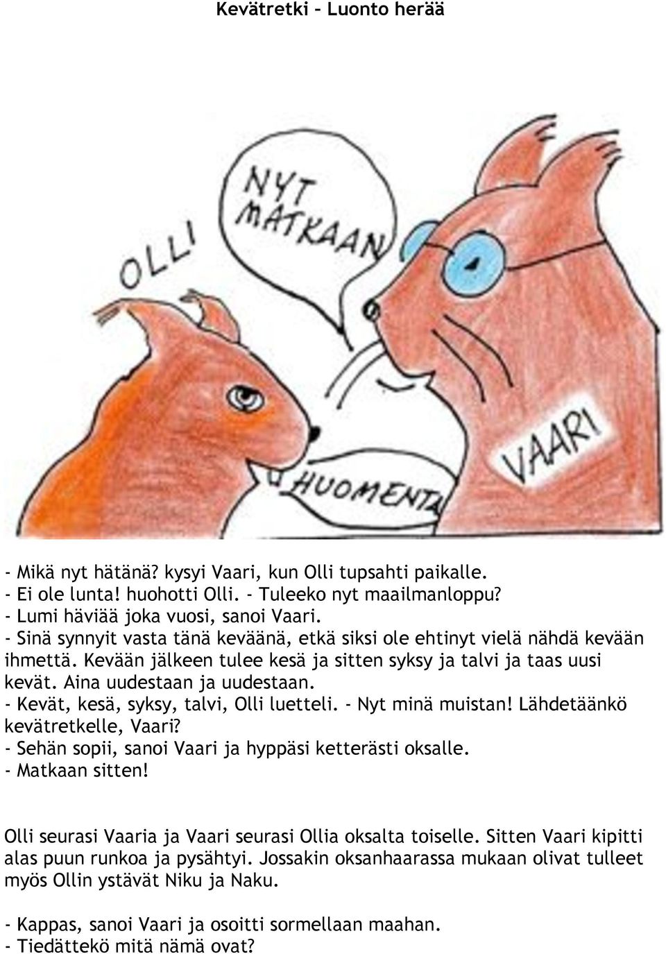 - Kevät, kesä, syksy, talvi, Olli luetteli. - Nyt minä muistan! Lähdetäänkö kevätretkelle, Vaari? - Sehän sopii, sanoi Vaari ja hyppäsi ketterästi oksalle. - Matkaan sitten!