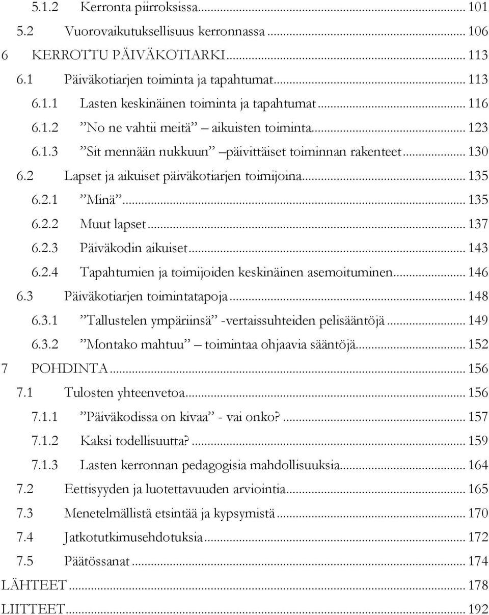 .. 137 6.2.3 Päiväkodin aikuiset... 143 6.2.4 Tapahtumien ja toimijoiden keskinäinen asemoituminen... 146 6.3 Päiväkotiarjen toimintatapoja... 148 6.3.1 Tallustelen ympäriinsä -vertaissuhteiden pelisääntöjä.