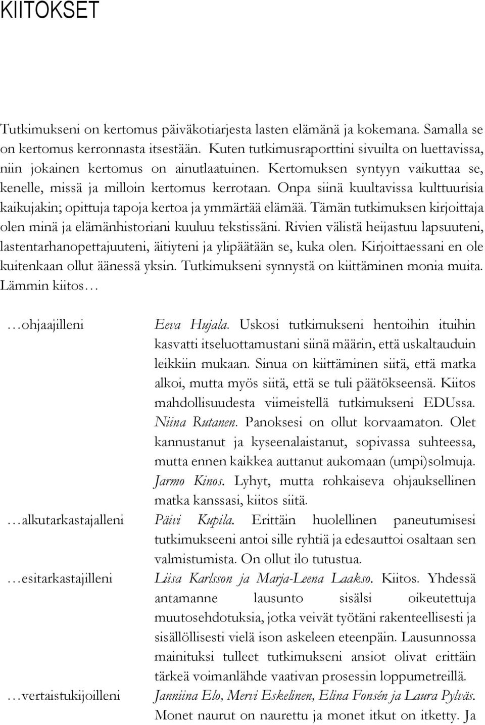 Onpa siinä kuultavissa kulttuurisia kaikujakin; opittuja tapoja kertoa ja ymmärtää elämää. Tämän tutkimuksen kirjoittaja olen minä ja elämänhistoriani kuuluu tekstissäni.