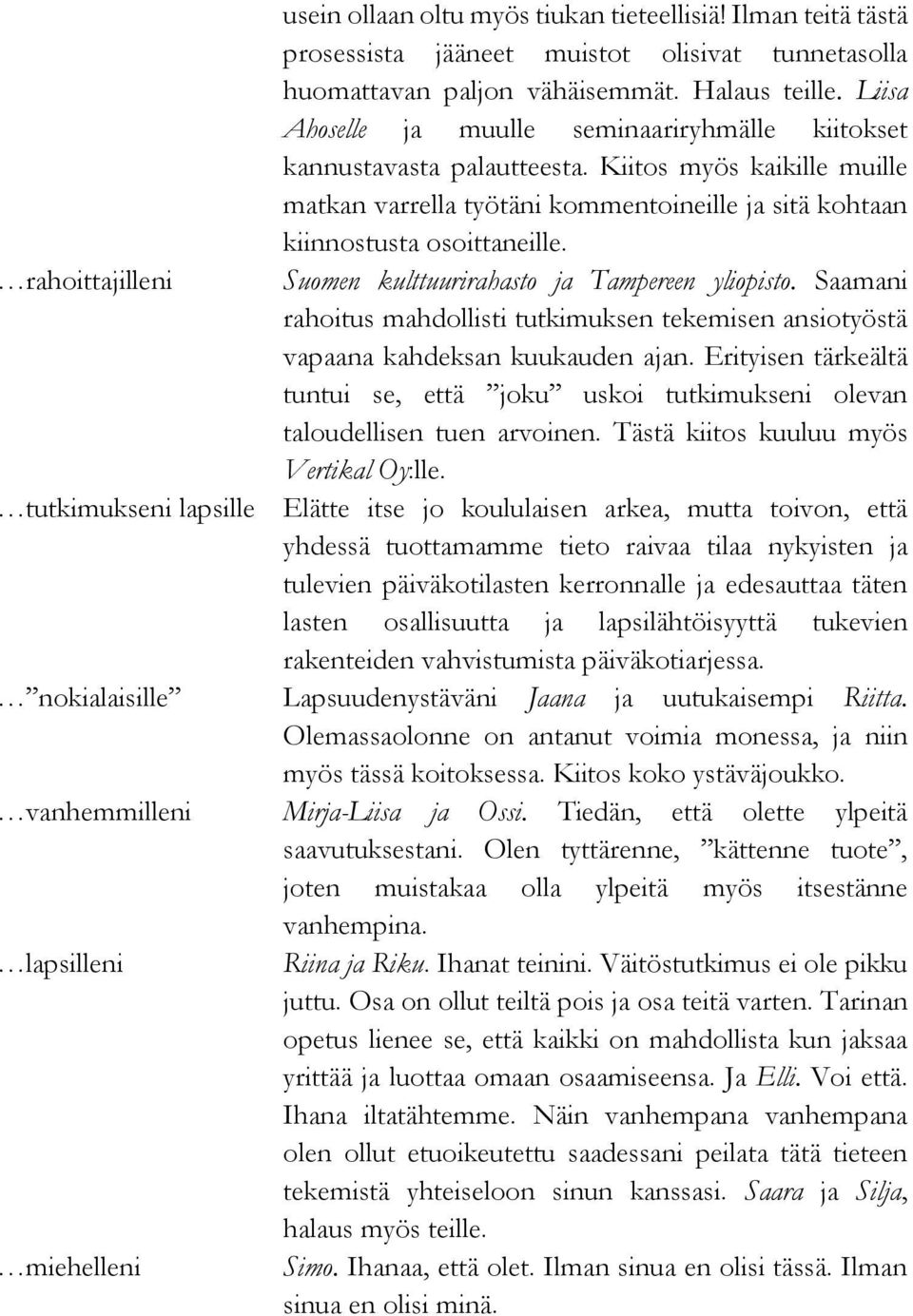 rahoittajilleni Suomen kulttuurirahasto ja Tampereen yliopisto. Saamani rahoitus mahdollisti tutkimuksen tekemisen ansiotyöstä vapaana kahdeksan kuukauden ajan.