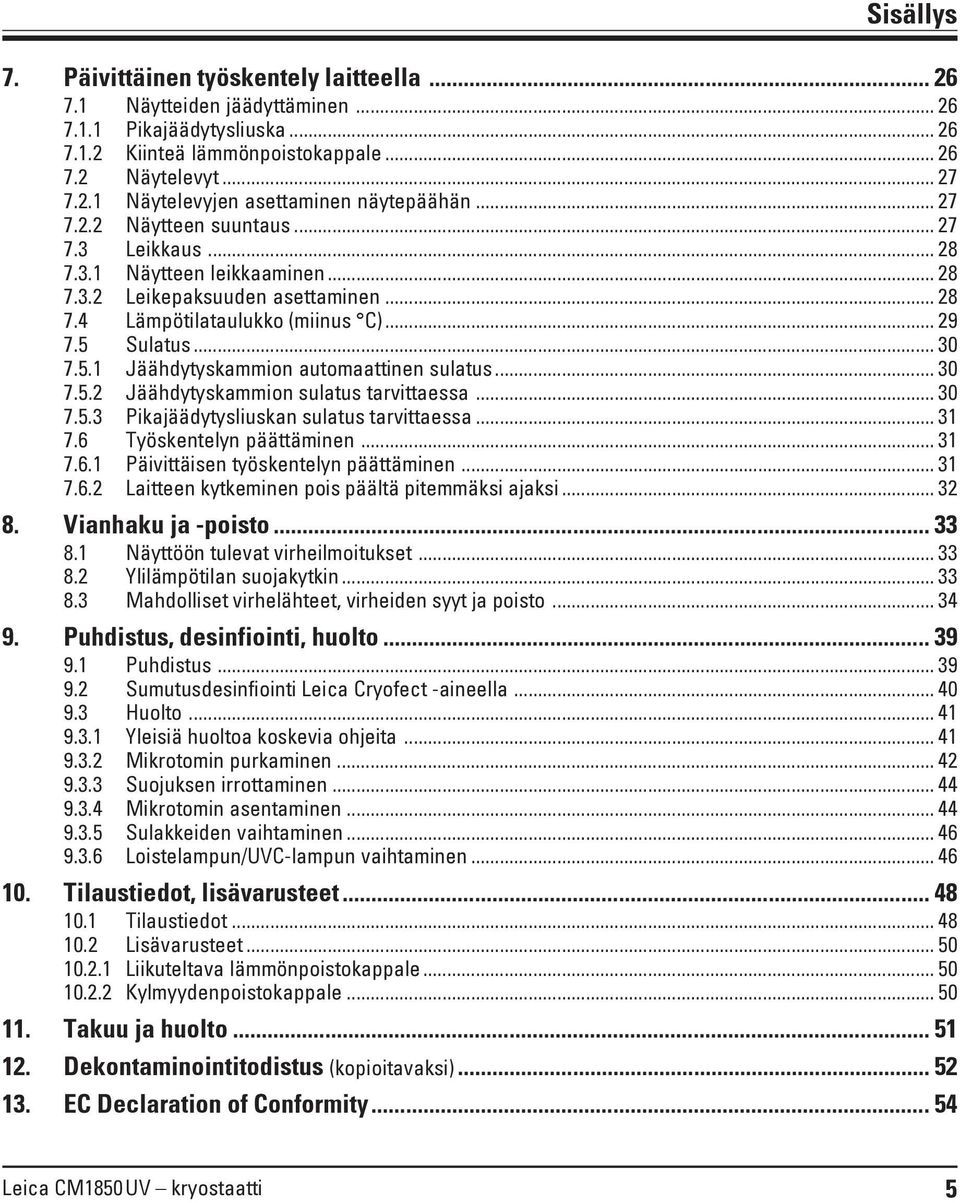 Sulatus... 30 7.5.1 Jäähdytyskammion automaattinen sulatus... 30 7.5.2 Jäähdytyskammion sulatus tarvittaessa... 30 7.5.3 Pikajäädytysliuskan sulatus tarvittaessa... 31 7.6 Työskentelyn päättäminen.