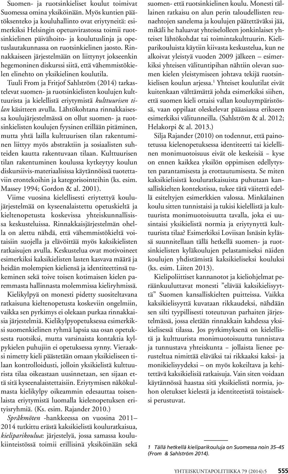 jaosto. Rinnakkaiseen järjestelmään on liittynyt jokseenkin hegemoninen diskurssi siitä, että vähemmistökielen elinehto on yksikielinen koulutila.