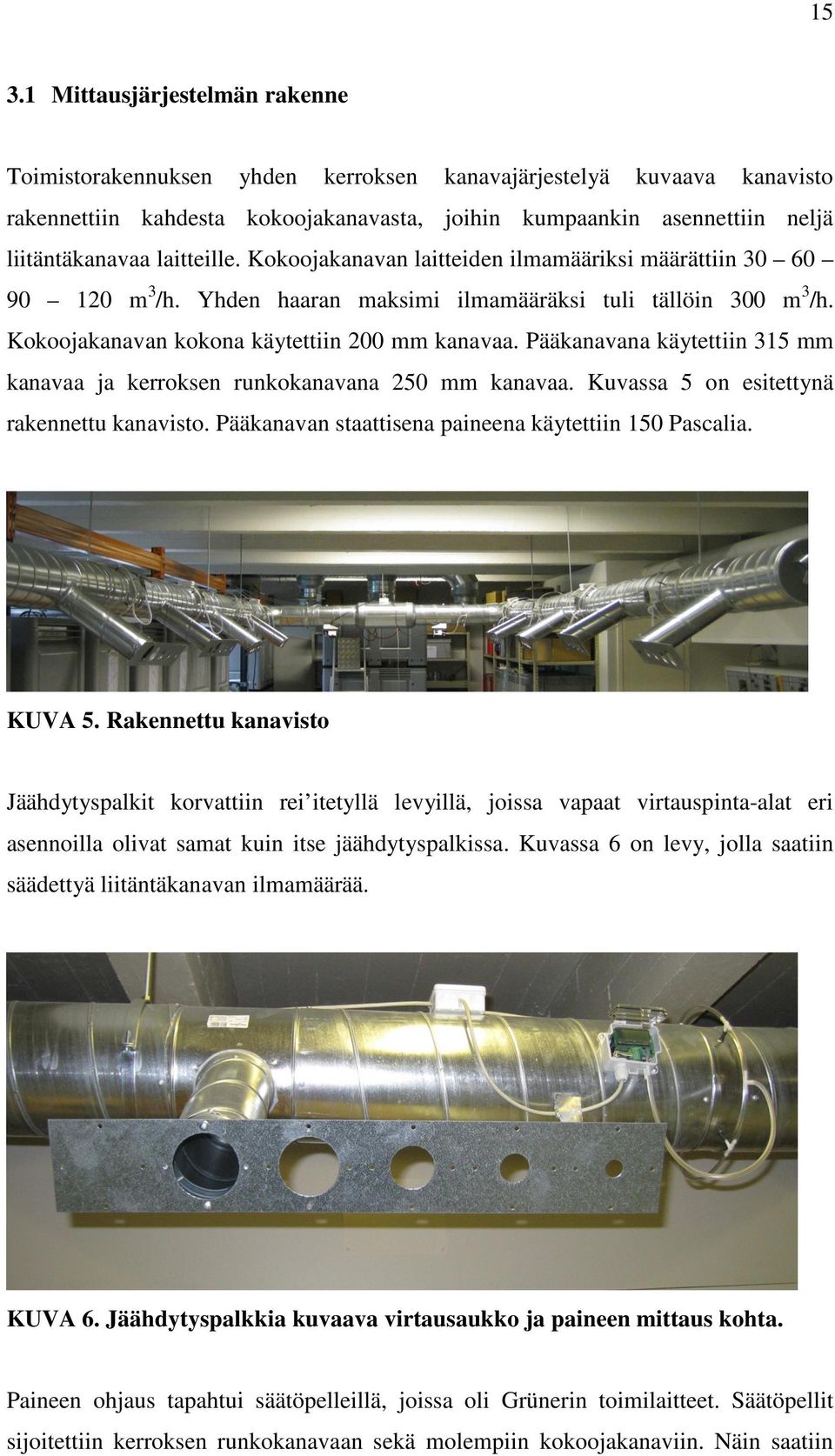 Pääkanavana käytettiin 315 mm kanavaa ja kerroksen runkokanavana 250 mm kanavaa. Kuvassa 5 on esitettynä rakennettu kanavisto. Pääkanavan staattisena paineena käytettiin 150 Pascalia. KUVA 5.